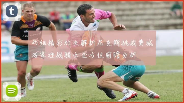 两组精彩对决解析尼克斯挑战费城活塞迎战骑士全方位前瞻分析