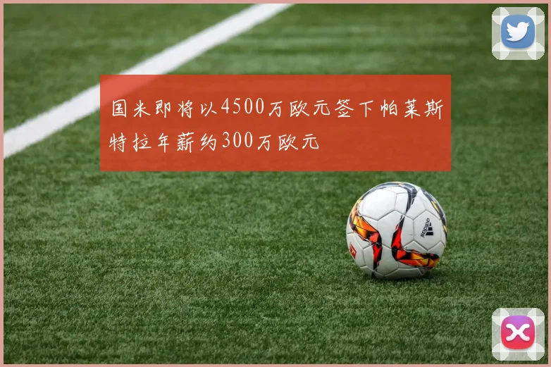 国米即将以4500万欧元签下帕莱斯特拉年薪约300万欧元