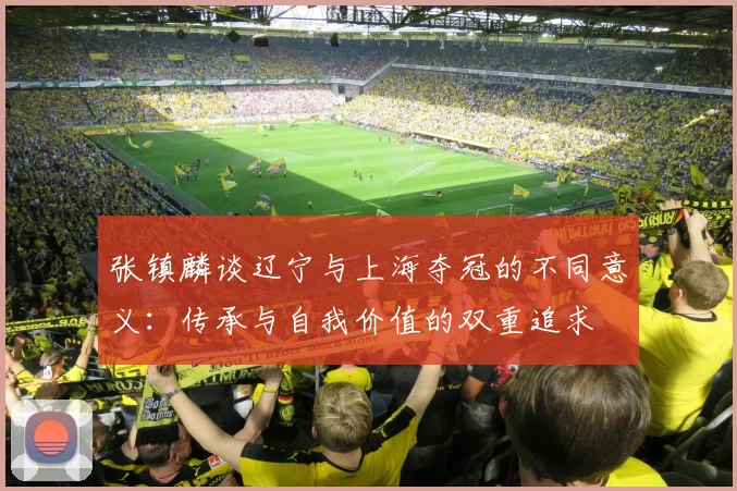 张镇麟谈辽宁与上海夺冠的不同意义：传承与自我价值的双重追求