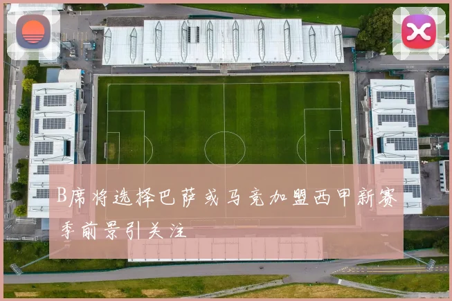 B席将选择巴萨或马竞加盟西甲新赛季前景引关注