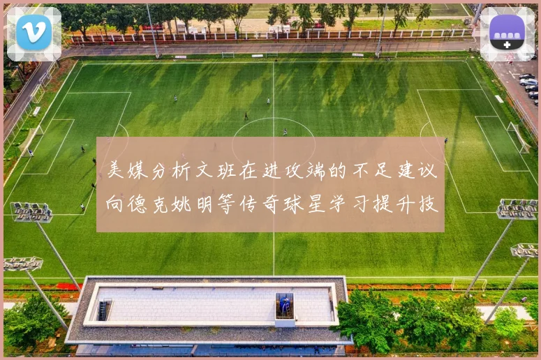 美媒分析文班在进攻端的不足建议向德克姚明等传奇球星学习提升技能